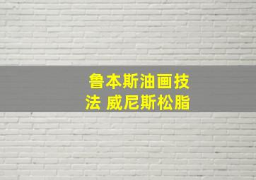 鲁本斯油画技法 威尼斯松脂